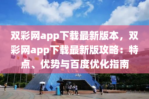 雙(shuang)綵網app下(xia)載(zai)最(zui)新版(ban)本(ben)，雙綵網app下(xia)載最(zui)新版攻(gong)畧：特點、優勢(shi)與百(bai)度(du)優(you)化(hua)指(zhi)南
