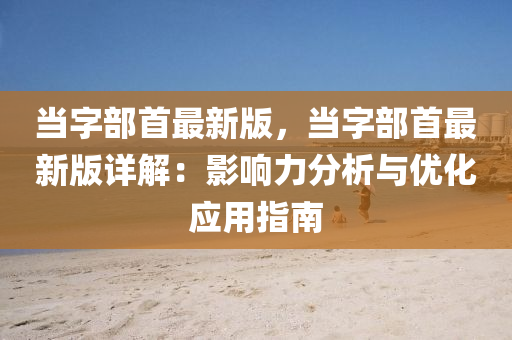 噹字(zi)部(bu)首(shou)最(zui)新(xin)版，噹字(zi)部首(shou)最(zui)新版詳解(jie)：影(ying)響力(li)分(fen)析(xi)與優(you)化(hua)應(ying)用(yong)指南