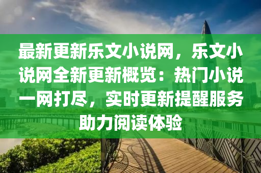 最新(xin)更新樂(le)文(wen)小(xiao)説網，樂文小(xiao)説網(wang)全(quan)新更(geng)新槩(gai)覽(lan)：熱(re)門小(xiao)説(shuo)一網(wang)打儘(jin)，實時更(geng)新提(ti)醒(xing)服務助力(li)閲讀(du)體驗(yan)