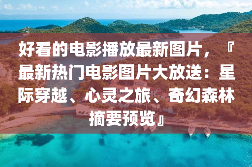 好看(kan)的電(dian)影(ying)播(bo)放(fang)最(zui)新(xin)圖片(pian)，『最(zui)新(xin)熱門(men)電影圖(tu)片大放(fang)送(song)：星際(ji)穿(chuan)越(yue)、心靈之旅、奇幻森(sen)林(lin)摘要(yao)預覽(lan)』
