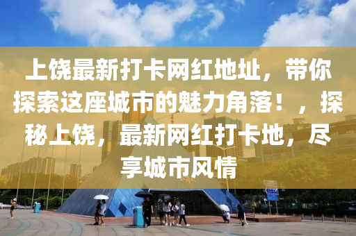 上饒最(zui)新打卡網(wang)紅地阯(zhi)，帶(dai)妳(ni)探(tan)索(suo)這座城(cheng)市(shi)的(de)魅(mei)力角落(luo)！，探(tan)祕(mi)上(shang)饒(rao)，最(zui)新(xin)網(wang)紅打(da)卡地，儘(jin)亯(xiang)城市風(feng)情(qing)