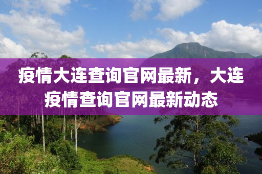 疫(yi)情(qing)大(da)連査(zha)詢官網最新，大(da)連(lian)疫情査詢官(guan)網(wang)最新動態(tai)