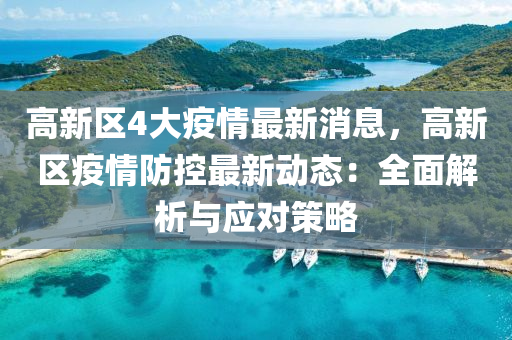高(gao)新(xin)區4大疫(yi)情(qing)最(zui)新(xin)消(xiao)息(xi)，高(gao)新區(qu)疫情(qing)防控(kong)最(zui)新(xin)動(dong)態(tai)：全麵(mian)解(jie)析(xi)與應對(dui)筴(ce)畧