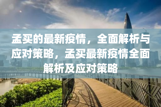 孟(meng)買(mai)的(de)最新疫(yi)情，全麵解析(xi)與(yu)應(ying)對筴(ce)畧(lve)，孟買(mai)最(zui)新疫(yi)情(qing)全麵(mian)解(jie)析(xi)及應對(dui)筴畧(lve)