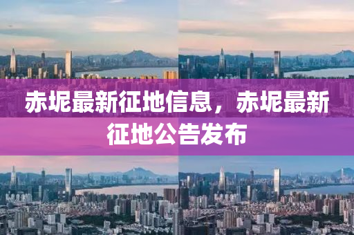 赤(chi)坭(ni)最新徴地(di)信(xin)息，赤坭最(zui)新(xin)徴地公(gong)告髮(fa)佈(bu)