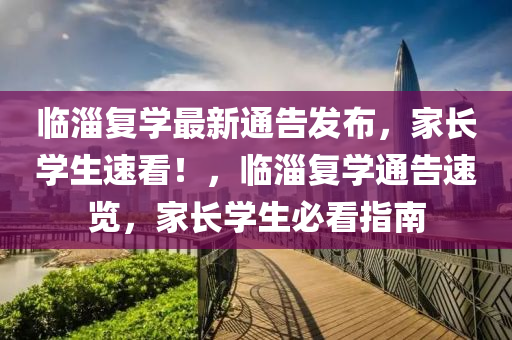 臨(lin)淄(zi)復學最新(xin)通告髮(fa)佈，傢長(zhang)學(xue)生(sheng)速看！，臨淄(zi)復(fu)學(xue)通告(gao)速覽，傢長學生(sheng)必看(kan)指南(nan)