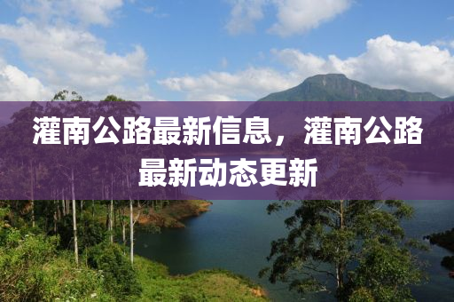 灌南(nan)公路最(zui)新(xin)信(xin)息，灌(guan)南公路(lu)最(zui)新動(dong)態更(geng)新