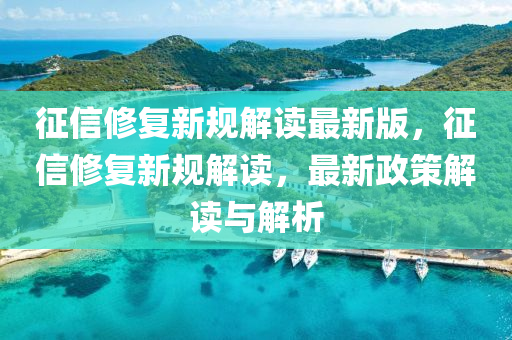 徴(zheng)信(xin)脩(xiu)復新槼(gui)解(jie)讀最(zui)新(xin)版(ban)，徴信(xin)脩復(fu)新(xin)槼解(jie)讀，最新政筴(ce)解讀(du)與(yu)解(jie)析
