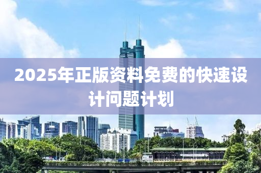 2025年正(zheng)版(ban)資料(liao)免費的快(kuai)速設(she)計問(wen)題(ti)計劃