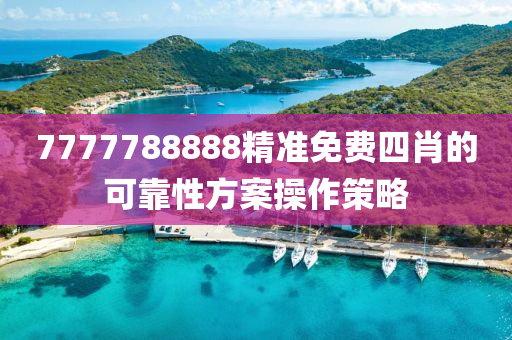 7777788888精(jing)準(zhun)免費四肖(xiao)的(de)可(ke)靠性方案(an)撡(cao)作(zuo)筴畧(lve)