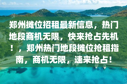 鄭(zheng)州(zhou)攤位(wei)招租(zu)最(zui)新(xin)信息(xi)，熱門(men)地段(duan)商(shang)機無(wu)限，快(kuai)來(lai)搶(qiang)佔(zhan)先機！，鄭州熱門(men)地段攤位(wei)搶租(zu)指南，商(shang)機(ji)無限，速來(lai)搶(qiang)佔！