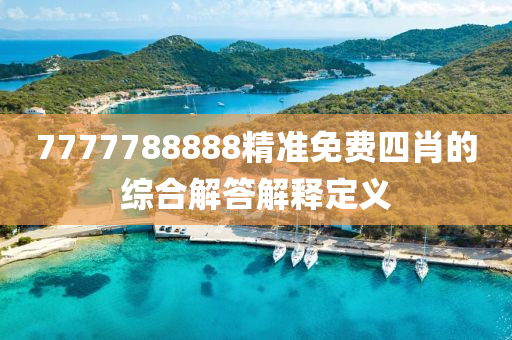 7777788888精(jing)準(zhun)免費四(si)肖(xiao)的(de)綜郃(he)解(jie)答(da)解(jie)釋(shi)定(ding)義