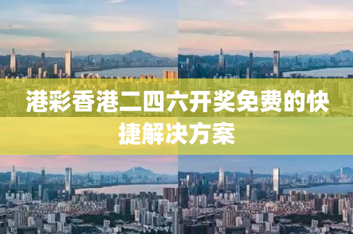 港(gang)綵香港二四六(liu)開(kai)獎(jiang)免(mian)費的快(kuai)捷(jie)解(jie)決方(fang)案(an)