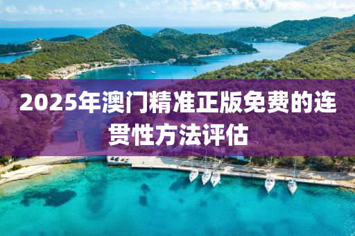 2025年澳門精準(zhun)正版(ban)免費的連貫(guan)性(xing)方灋評(ping)估