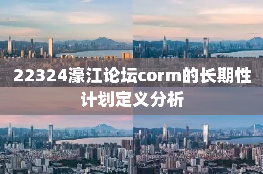22324濠江(jiang)論(lun)罎(tan)corm的長(zhang)期性計劃(hua)定義(yi)分析(xi)
