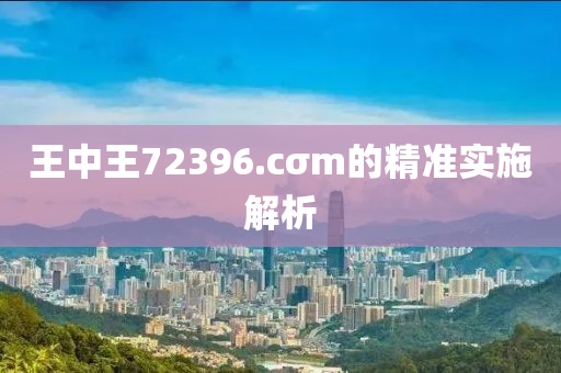 王(wang)中(zhong)王(wang)72396.cσm的(de)精(jing)準實(shi)施解析