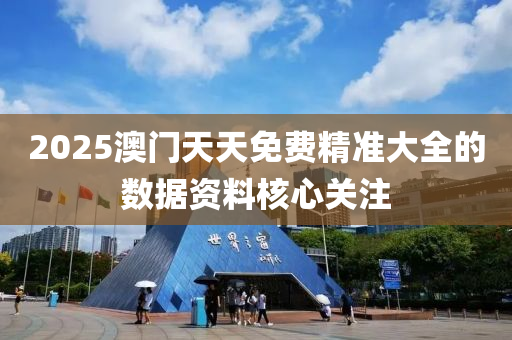 2025澳(ao)門天(tian)天(tian)免(mian)費(fei)精準(zhun)大全(quan)的(de)數據(ju)資(zi)料(liao)覈(he)心(xin)關(guan)註(zhu)