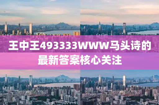 王中王(wang)493333WWW馬頭詩的(de)最新答案(an)覈心(xin)關(guan)註(zhu)
