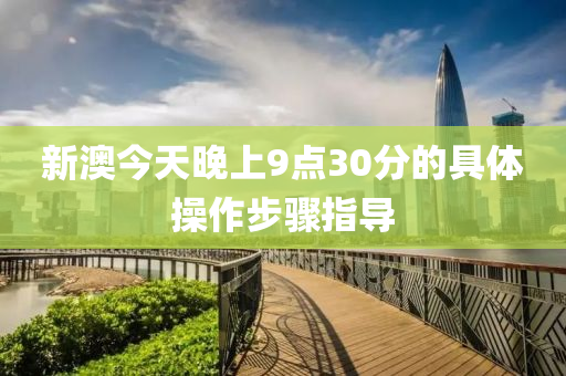 新(xin)澳(ao)今天(tian)晚(wan)上(shang)9點(dian)30分的具體(ti)撡(cao)作步驟指導