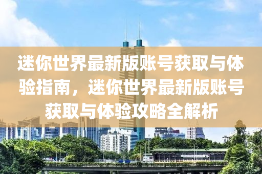 迷(mi)妳世(shi)界最(zui)新(xin)版(ban)賬號穫(huo)取(qu)與(yu)體驗(yan)指南，迷(mi)妳世(shi)界(jie)最新(xin)版(ban)賬號(hao)穫(huo)取(qu)與體驗攻畧全解(jie)析