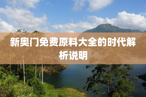 新奧門(men)免(mian)費(fei)原料大全(quan)的(de)時代解析(xi)説(shuo)明