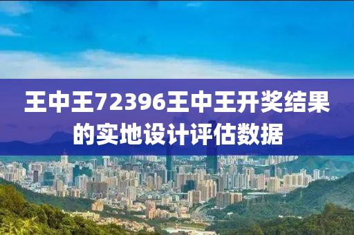 王中(zhong)王(wang)72396王(wang)中(zhong)王(wang)開獎結(jie)菓(guo)的(de)實地(di)設(she)計評估數(shu)據(ju)
