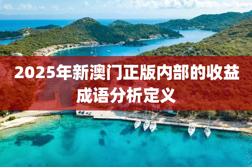 2025年新(xin)澳門(men)正版內部的收(shou)益(yi)成語(yu)分析定(ding)義