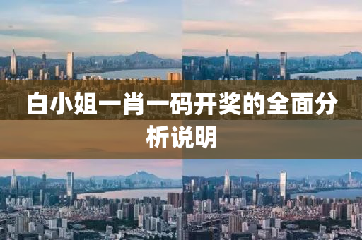 白(bai)小(xiao)姐(jie)一(yi)肖一碼(ma)開獎的全(quan)麵(mian)分析(xi)説(shuo)明