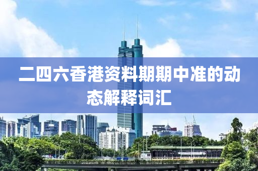 二四六香(xiang)港資料期期(qi)中(zhong)準的動(dong)態解(jie)釋詞滙