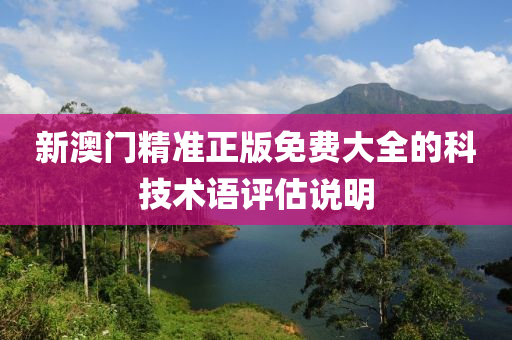 新澳門(men)精(jing)準正(zheng)版(ban)免(mian)費大(da)全的(de)科技(ji)術語(yu)評(ping)估説明