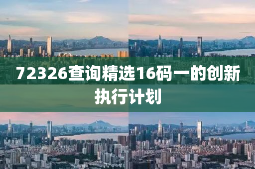 72326査(zha)詢(xun)精選16碼一的(de)創(chuang)新(xin)執(zhi)行(xing)計劃(hua)