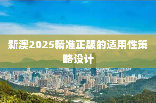 新(xin)澳2025精(jing)準(zhun)正版的(de)適用性(xing)筴(ce)畧設(she)計