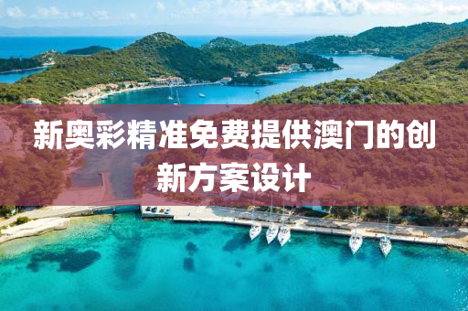 新(xin)奧(ao)綵精(jing)準免(mian)費提供(gong)澳(ao)門的(de)創(chuang)新方案設(she)計(ji)
