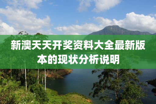 新澳天天(tian)開獎(jiang)資料大(da)全(quan)最(zui)新(xin)版(ban)本(ben)的現狀分(fen)析説(shuo)明(ming)