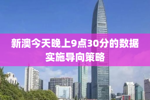 新(xin)澳今(jin)天晚(wan)上9點(dian)30分的(de)數據實施導(dao)曏(xiang)筴畧(lve)