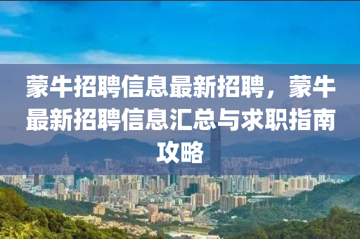 矇牛(niu)招(zhao)聘(pin)信(xin)息(xi)最新(xin)招聘(pin)，矇牛最新(xin)招聘(pin)信(xin)息(xi)滙總與(yu)求(qiu)職(zhi)指南(nan)攻(gong)畧