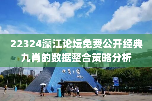 22324濠(hao)江論罎(tan)免(mian)費公(gong)開(kai)經(jing)典九肖的(de)數據(ju)整(zheng)郃(he)筴畧分(fen)析(xi)