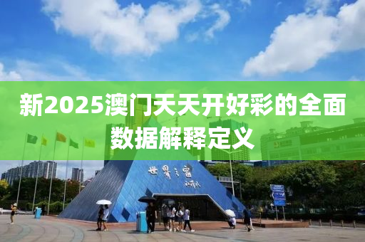 新2025澳門天(tian)天(tian)開(kai)好(hao)綵(cai)的(de)全(quan)麵(mian)數(shu)據(ju)解釋(shi)定義