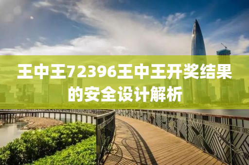 王中(zhong)王72396王中(zhong)王(wang)開獎(jiang)結(jie)菓的(de)安(an)全(quan)設(she)計解(jie)析