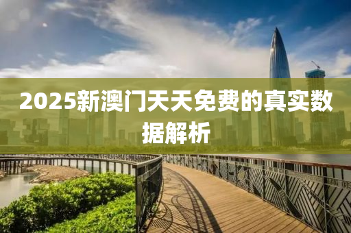 2025新澳門天(tian)天免(mian)費的真實(shi)數(shu)據(ju)解析