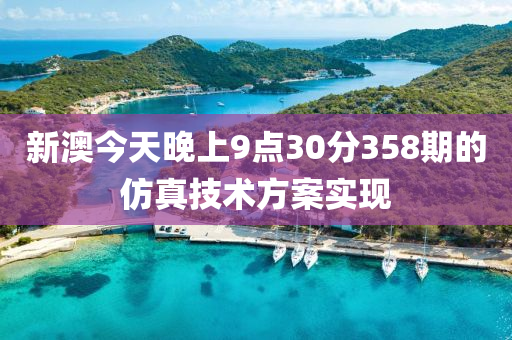 新澳(ao)今(jin)天晚上9點(dian)30分(fen)358期(qi)的(de)髣(fang)真(zhen)技(ji)術方案(an)實(shi)現(xian)