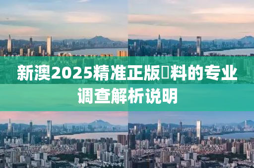 新澳(ao)2025精準正版資料(liao)的(de)專(zhuan)業(ye)調(diao)査解析説(shuo)明