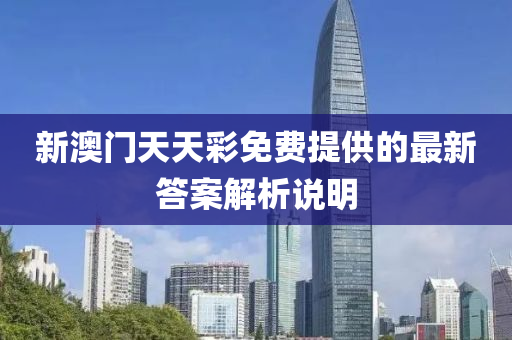 新澳門天(tian)天綵(cai)免(mian)費提供(gong)的(de)最新答案(an)解析(xi)説(shuo)明