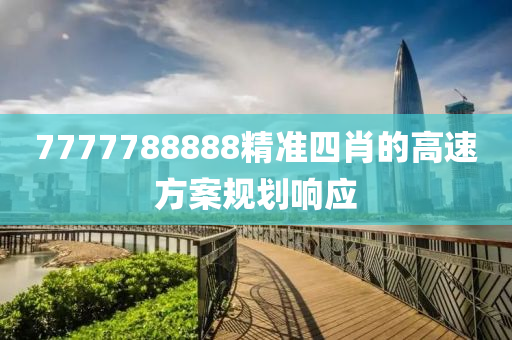 7777788888精準四(si)肖的(de)高速(su)方(fang)案(an)槼劃(hua)響(xiang)應