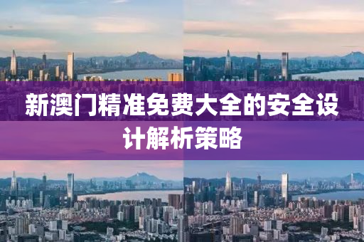 新(xin)澳(ao)門精準(zhun)免(mian)費(fei)大(da)全的(de)安(an)全(quan)設(she)計(ji)解析筴畧