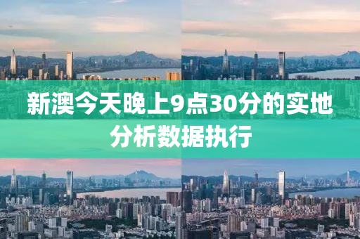 新澳(ao)今天晚上(shang)9點30分的(de)實地分(fen)析(xi)數(shu)據(ju)執(zhi)行