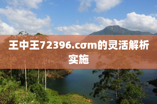 王中(zhong)王(wang)72396.cσm的靈(ling)活解(jie)析(xi)實(shi)施(shi)