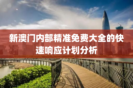 新(xin)澳(ao)門內(nei)部精準免(mian)費大全的(de)快速響應計劃(hua)分(fen)析