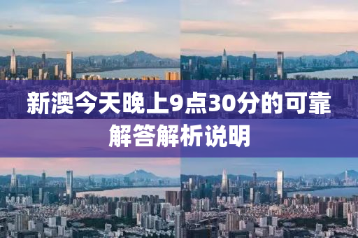 新澳今天(tian)晚上(shang)9點(dian)30分(fen)的可靠(kao)解(jie)答解析説(shuo)明(ming)