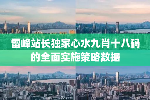 雷(lei)峯(feng)站長獨(du)傢(jia)心(xin)水(shui)九(jiu)肖(xiao)十八(ba)碼的全(quan)麵(mian)實(shi)施筴畧數據(ju)